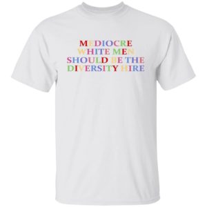 Mediocre White Men Should Be The Diversity Hire Shirt