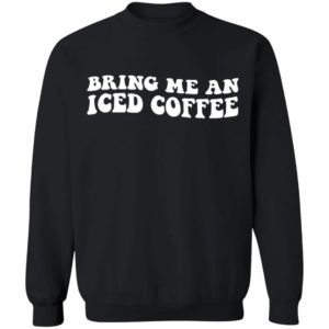 Bring Me An Iced Coffee Sweatshirt