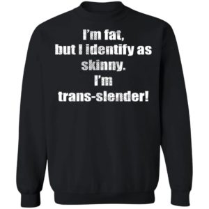 I’m Fat But I Identify As Skinny I’m Trans-slender Shirt