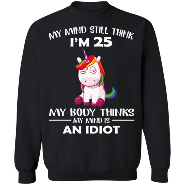 Unicorn – My Mind Still Think I’m 25 – My Body Thinks My Mind Is An Idiot Shirt