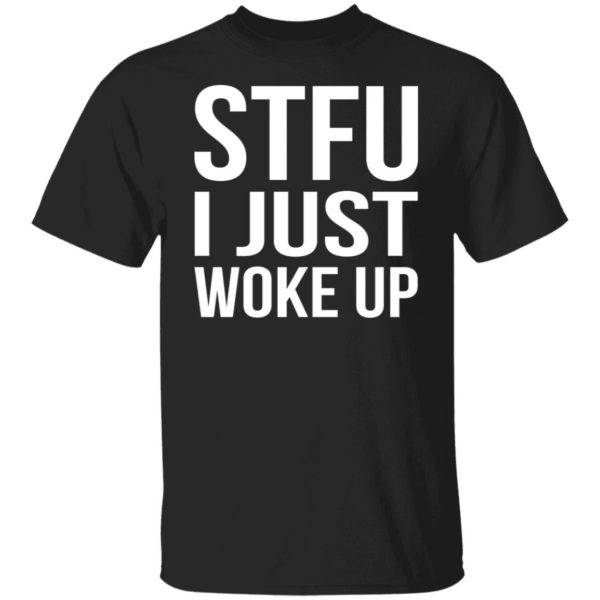 STFU I Just Woke Up Shirt