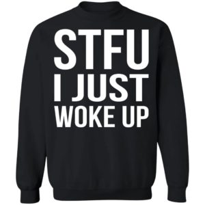 STFU I Just Woke Up Shirt