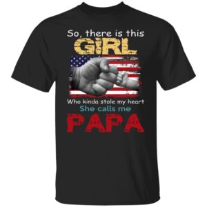 So, There Is This Girl Who Kinda Stole My Heart She Calls Me Papa Shirt