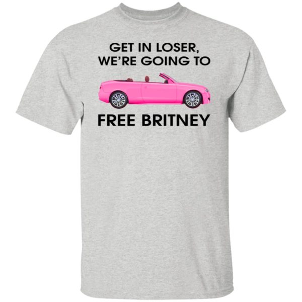 Get In Loser We’re Going To Free Britney Shirt