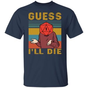 Guess I’ll Die Shirt