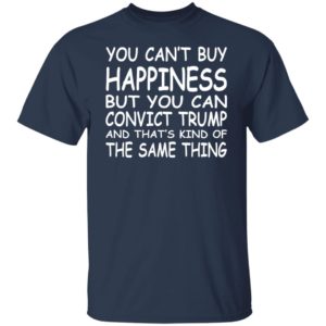 You Can't Buy Happiness But You Can Convict Trump Shirt