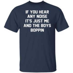 If You Hear Any Noise It’s Just Me And The Boys Boppin Shirt