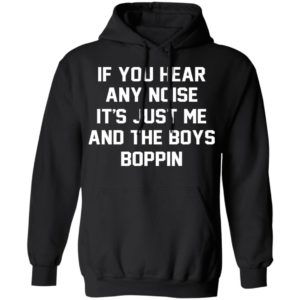 If You Hear Any Noise It’s Just Me And The Boys Boppin Shirt