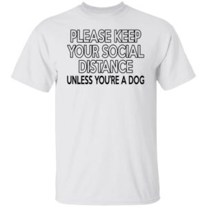 Please Keep Your Social Distance Unless You're A Dog Shirt