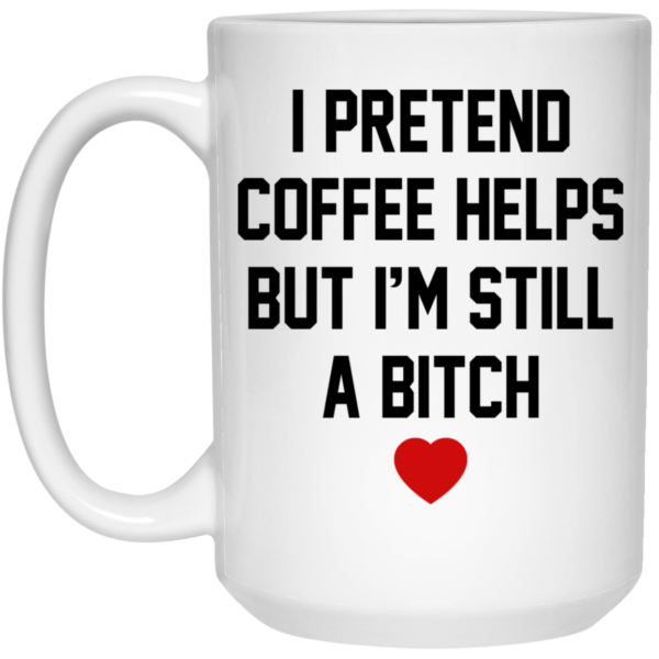 I Pretend Coffee Helps But I’m Still A Bitch Mugs