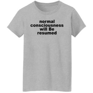 Normal Consciousness Will Be Resumed Shirt