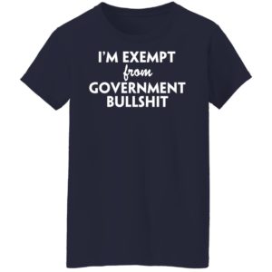 I’m Exempt From Government Bullshit Shirt
