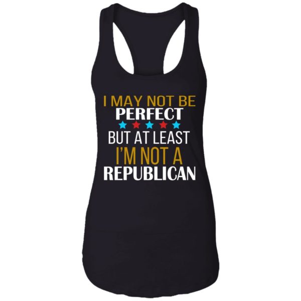 I May Not Be Perfect But At Least I'm Not A Republican Shirt