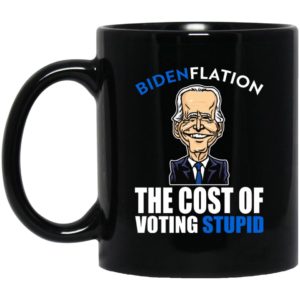Bidenflation - The Cost Of Voting Stupid Mugs
