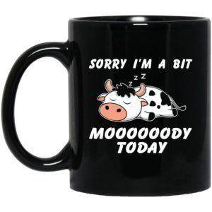 Sorry I’m A Bit Moooooody Today Shirt Mugs