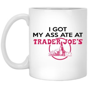 I Got My A-- Ate At Trader Joe's Mugs