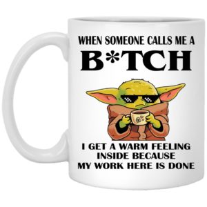 Baby Yoda -  When Someone Calls Me A B-tch I Get A Warm Feeling Inside Because My Work Here Is Done Mugs