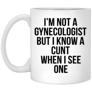 I'm Not A Gynecologist But I Know A Cunt When I See One Mugs