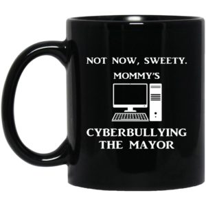 Not Now Sweety Mommy's Cyberbullying The Mayor Mugs