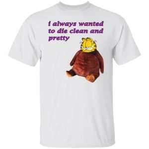 I Always Wanted To Die Clean And Pretty Shirt