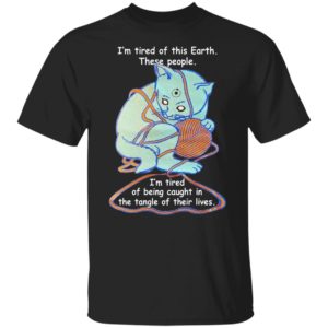 Cat - I'm Tired Of This Earth These People Shirt