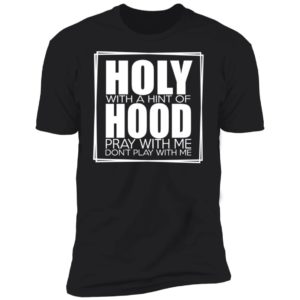 Hooly With A Hint Of Hood Pray With Me Don’t Play With Me Shirt