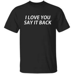 I Love You Say It Back Shirt