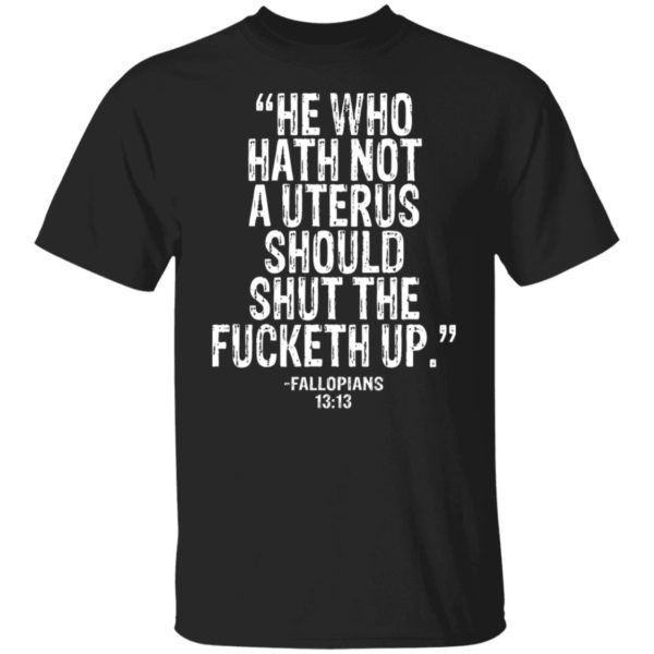 He Who Hath Not A Uterus Should Shut Fucketh Up Shirt