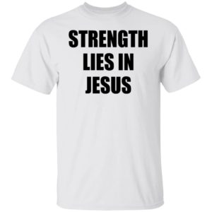 Strength Lies In Jesus Shirt