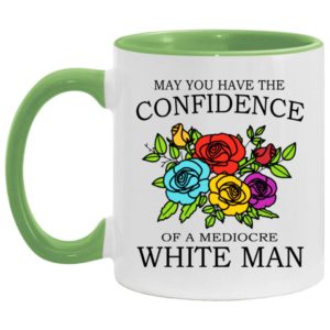May You Have The Confidence Of A Mediocre White Man Mugs