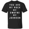 You Are My Rock My Dwayne My Johnson Shirt