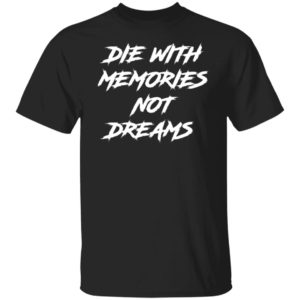 Die With Memories Not Dreams Shirt