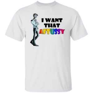 I Want That Aftussy Shirt