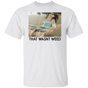 That Wasn't Weed Shirt