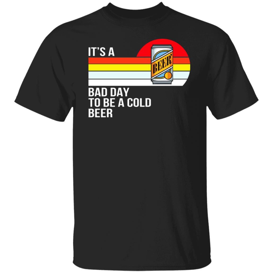 It's A Bad Day To Be A Cold Beer Shirt