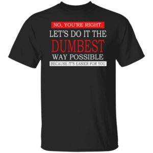 Let's Do It The Dumbest Way Possible Shirt