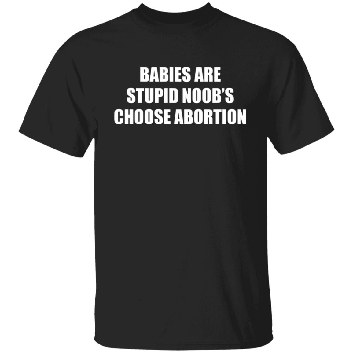 Babies Are Stupid Noob's Choose Abortion Shirt
