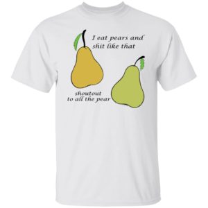 I Eat Pears And Shit Like That Shoutout To All The Pear Shirt