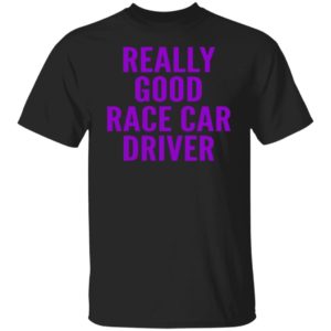 Really Good Race Car Driver Shirt