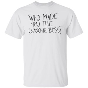 Who Made You The Coochie Boss Shirt