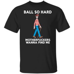 Ball So Hard Motherfuckers Wanna Find Me Shirt