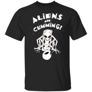 Aliens Are Cumming Shirt