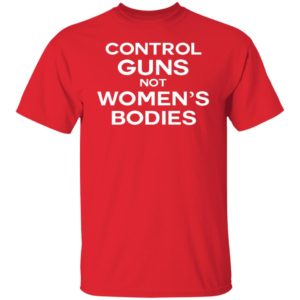 Control Guns Not Women's Bodies Shirt