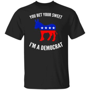 You Bet Your Sweet I'm A Democrat Shirt