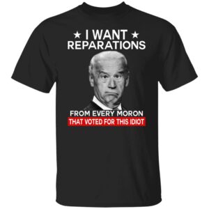 I Want Reparations From Every Moron That Voted For This Idiot Shirt