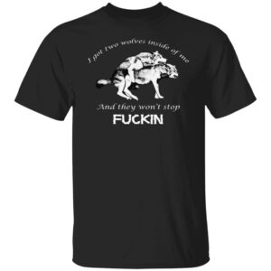 I Got Two Wolves Inside Of Me And They Won't Stop Fuckin Shirt