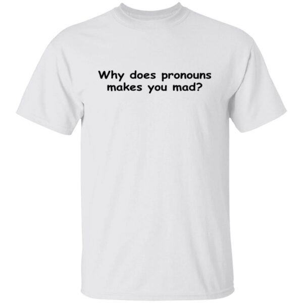 Why Does Pronouns Makes You Mad Shirt