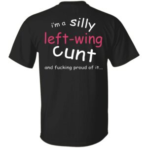 I'm A Silly Left-Wing Cunt And Fucking Proud Of It Shirt