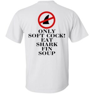 Only Soft Cock Eat Shark Fin Soup Shirt