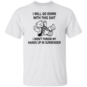 I Will Go Down With This Shit Shirt
